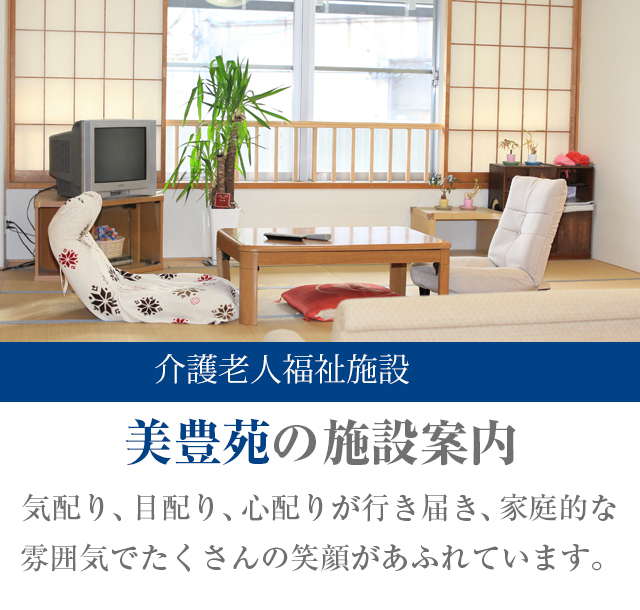 介護老人福祉施設（特養）美豊苑の施設案内 気配り、目配り、心配りが行き届き、家庭的な雰囲気でたくさんの笑顔があふれています。