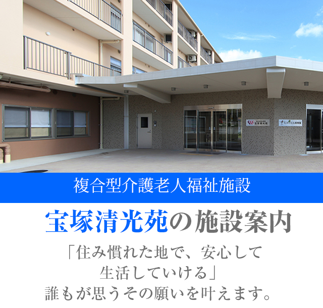 介護老人福祉施設宝塚清光苑の施設案内 気配り、目配り、心配りが行き届き、家庭的な雰囲気でたくさんの笑顔があふれています。