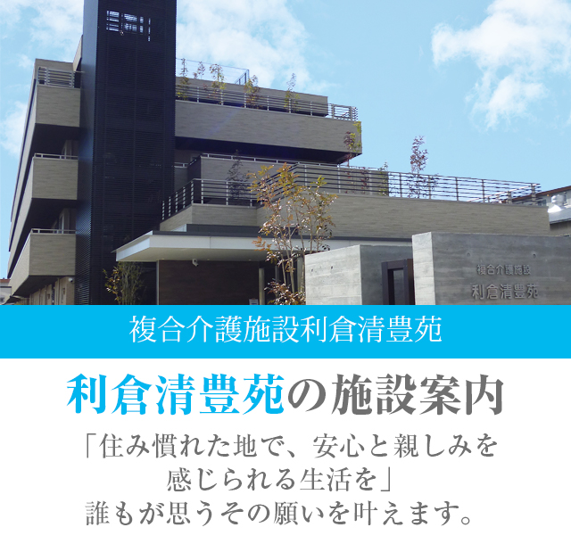 介護老人福祉施設（特養）利倉清豊苑の施設案内 気配り、目配り、心配りが行き届き、家庭的な雰囲気でたくさんの笑顔があふれています。