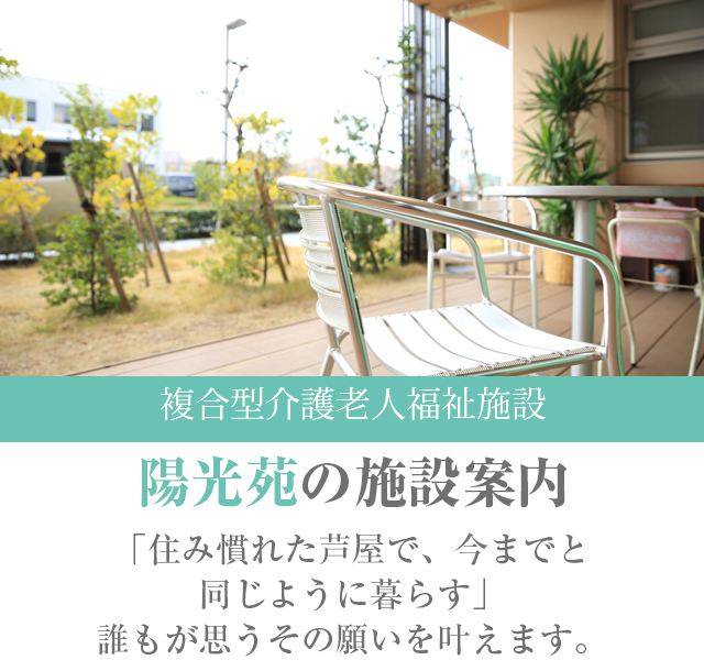 地域密着型介護老人福祉施設陽光苑「住み慣れた芦屋で、今までと同じように暮らす」誰もが思うその願いを叶えます。