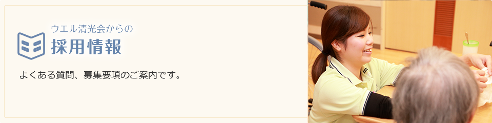 ウエル清光会からの採用情報 | よくある質問、募集要項のご案内です。