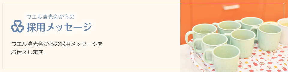 ウエル清光会からの採用メッセージ | ウエル清光会からの採用メッセージをお伝えします。
